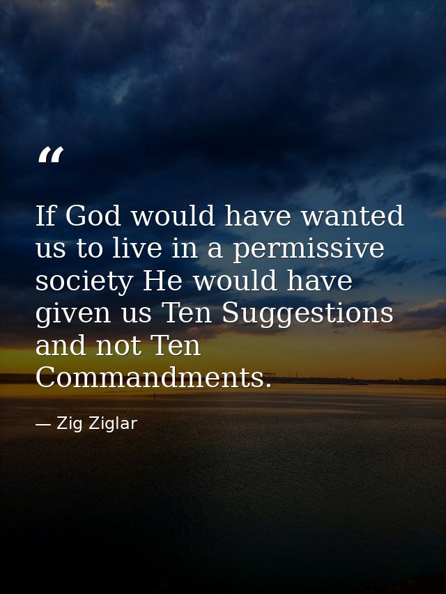 If God would have wanted us to live in a permissive society He would have given us Ten Suggestions and not Ten Commandme — Zig Ziglar