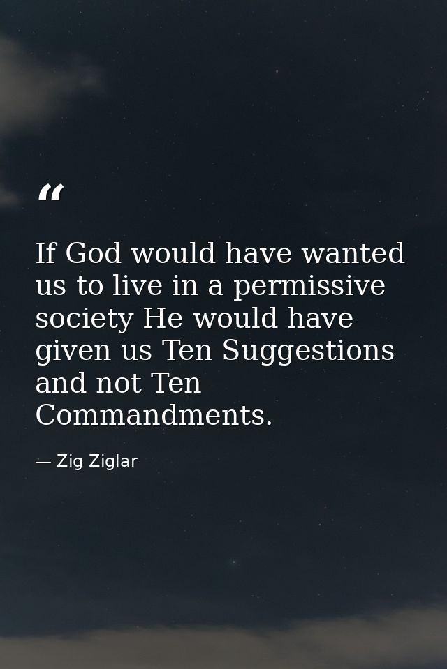 If God would have wanted us to live in a permissive society He would have given us Ten Suggestions and not Ten Commandme — Zig Ziglar