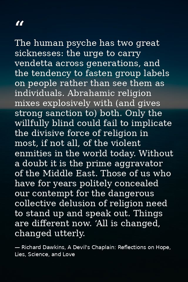 The human psyche has two great sicknesses: the urge to carry vendetta across generations, and the tendency to fasten gro — Richard Dawkins, A Devil's Chaplain: Reflections on Hope, Lies, Science, and Love