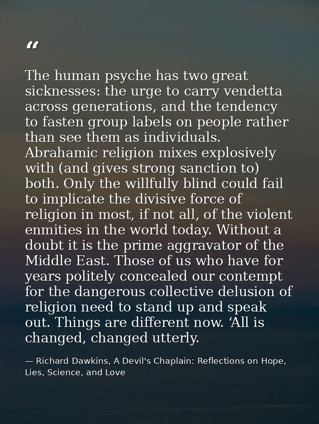 The human psyche has two great sicknesses: the urge to carry vendetta across generations, and the tendency to fasten gro — Richard Dawkins, A Devil's Chaplain: Reflections on Hope, Lies, Science, and Love