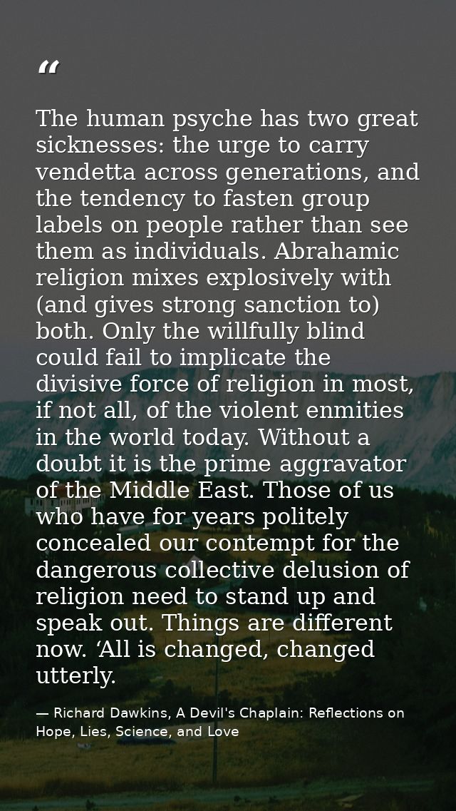 The human psyche has two great sicknesses: the urge to carry vendetta across generations, and the tendency to fasten gro — Richard Dawkins, A Devil's Chaplain: Reflections on Hope, Lies, Science, and Love