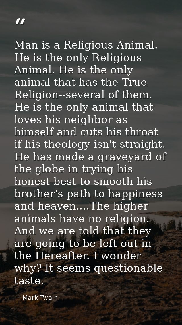 Man is a Religious Animal. He is the only Religious Animal. He is the only animal that has the True Religion--several of — Mark Twain