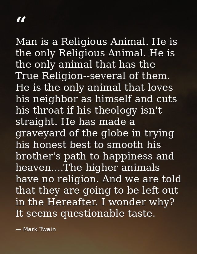 Man is a Religious Animal. He is the only Religious Animal. He is the only animal that has the True Religion--several of — Mark Twain