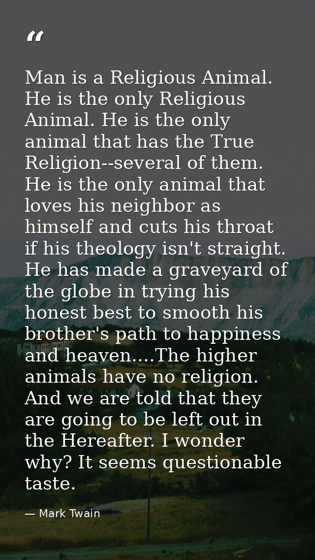 Man is a Religious Animal. He is the only Religious Animal. He is the only animal that has the True Religion--several of — Mark Twain