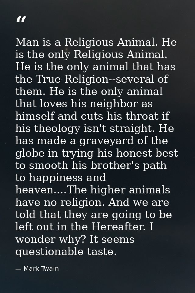Man is a Religious Animal. He is the only Religious Animal. He is the only animal that has the True Religion--several of — Mark Twain