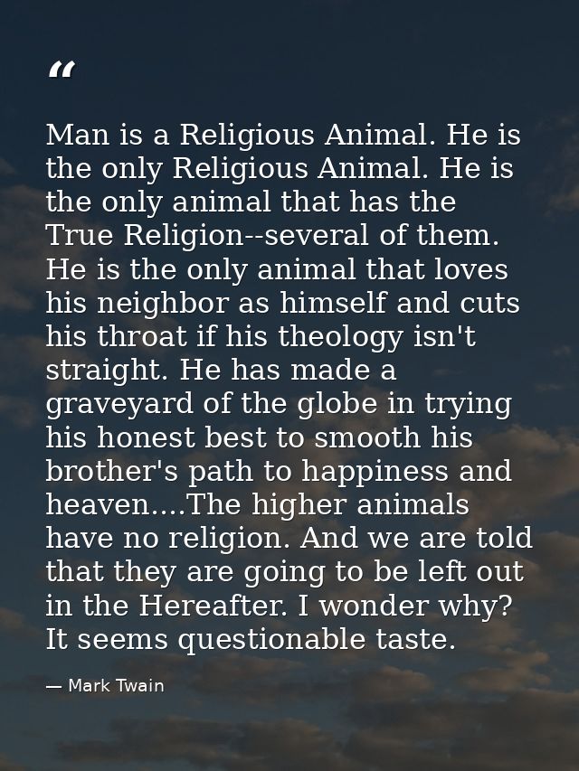 Man is a Religious Animal. He is the only Religious Animal. He is the only animal that has the True Religion--several of — Mark Twain