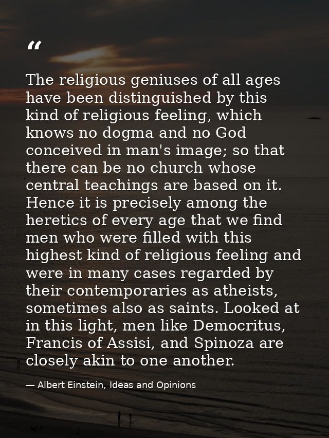 The religious geniuses of all ages have been distinguished by this kind of religious feeling, which knows no dogma and n — Albert Einstein, Ideas and Opinions