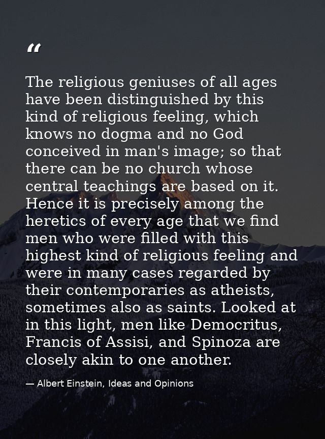 The religious geniuses of all ages have been distinguished by this kind of religious feeling, which knows no dogma and n — Albert Einstein, Ideas and Opinions