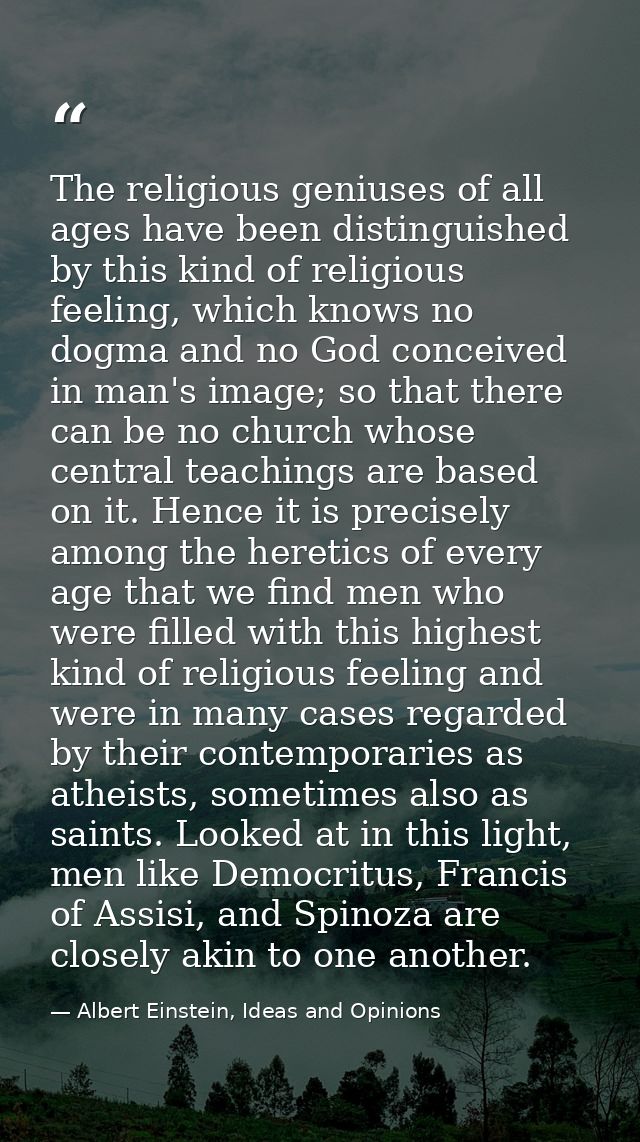 The religious geniuses of all ages have been distinguished by this kind of religious feeling, which knows no dogma and n — Albert Einstein, Ideas and Opinions