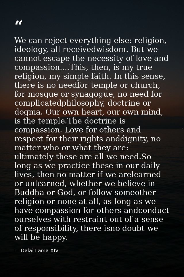 We can reject everything else: religion, ideology, all receivedwisdom. But we cannot escape the necessity of love and co — Dalai Lama XIV