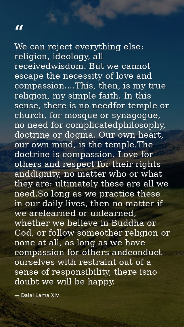 We can reject everything else: religion, ideology, all receivedwisdom. But we cannot escape the necessity of love and co — Dalai Lama XIV
