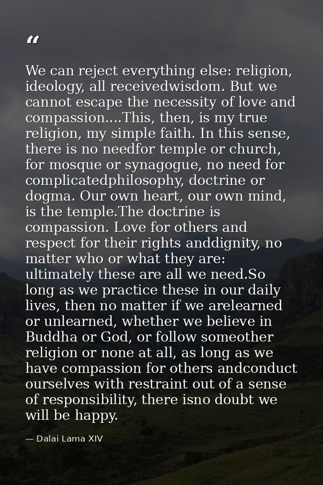 We can reject everything else: religion, ideology, all receivedwisdom. But we cannot escape the necessity of love and co — Dalai Lama XIV