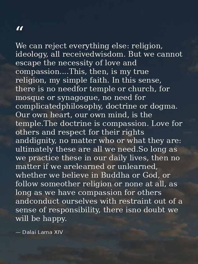 We can reject everything else: religion, ideology, all receivedwisdom. But we cannot escape the necessity of love and co — Dalai Lama XIV