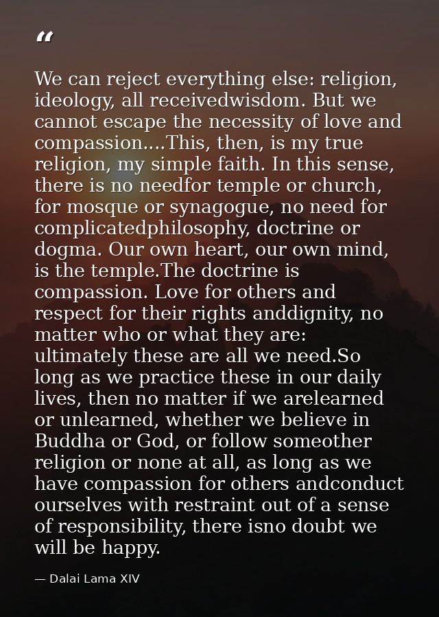 We can reject everything else: religion, ideology, all receivedwisdom. But we cannot escape the necessity of love and co — Dalai Lama XIV