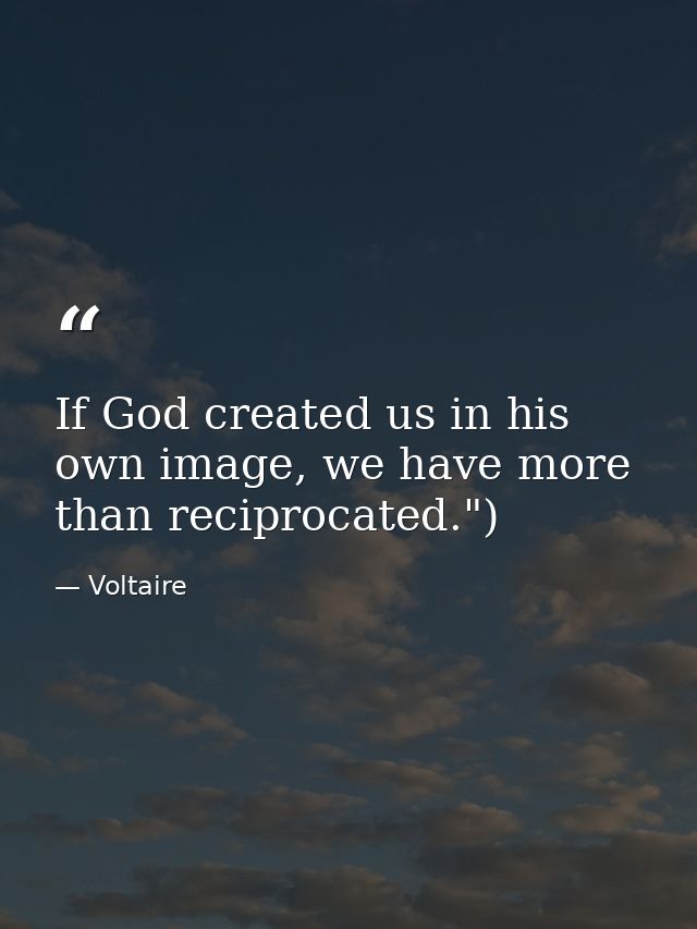 If God created us in his own image, we have more than reciprocated.") — Voltaire