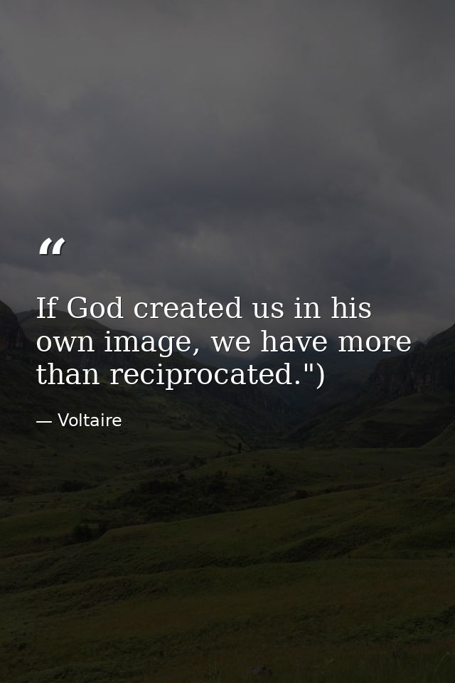 If God created us in his own image, we have more than reciprocated.") — Voltaire