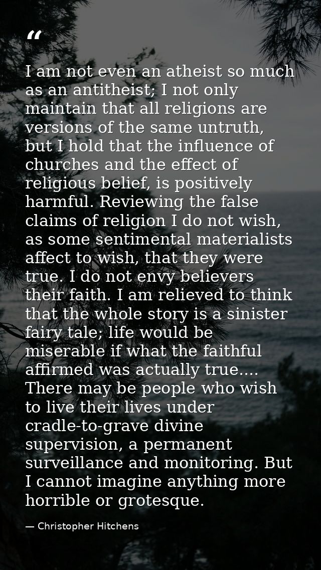 I am not even an atheist so much as an antitheist; I not only maintain that all religions are versions of the same untru — Christopher Hitchens