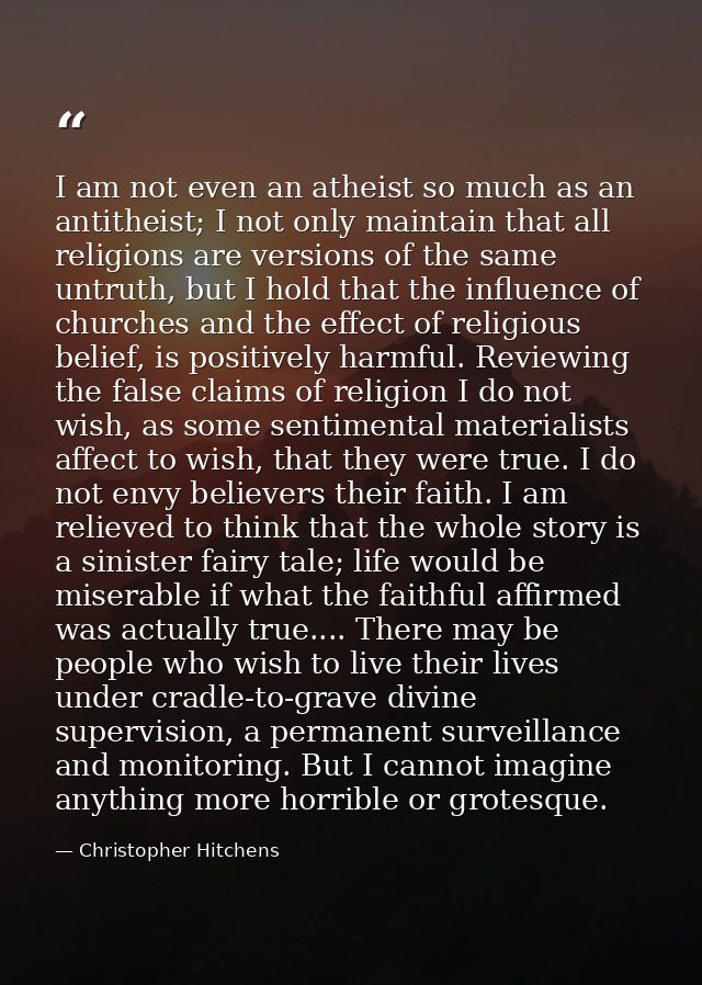 I am not even an atheist so much as an antitheist; I not only maintain that all religions are versions of the same untru — Christopher Hitchens