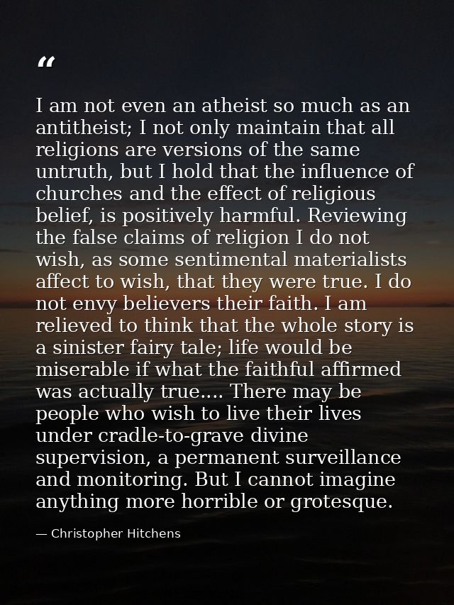 I am not even an atheist so much as an antitheist; I not only maintain that all religions are versions of the same untru — Christopher Hitchens