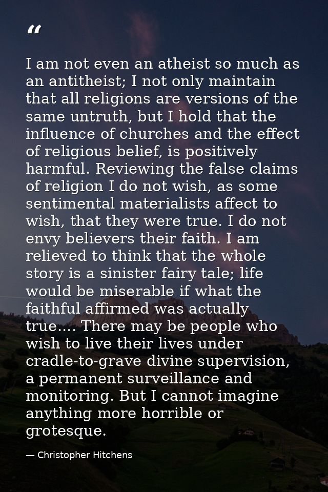 I am not even an atheist so much as an antitheist; I not only maintain that all religions are versions of the same untru — Christopher Hitchens