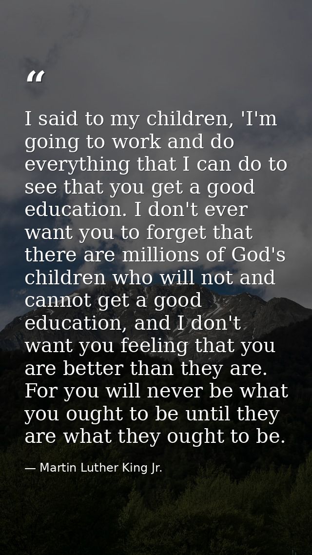 I said to my children, 'I'm going to work and do everything that I can do to see that you get a good education. I don't  — Martin Luther King Jr.