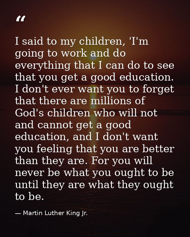 I said to my children, 'I'm going to work and do everything that I can do to see that you get a good education. I don't  — Martin Luther King Jr.