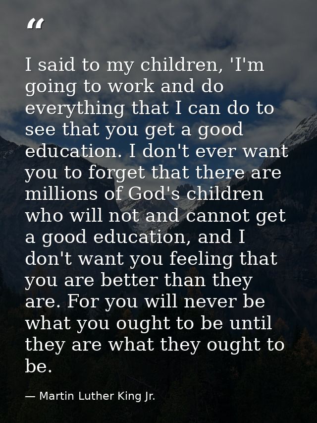 I said to my children, 'I'm going to work and do everything that I can do to see that you get a good education. I don't  — Martin Luther King Jr.