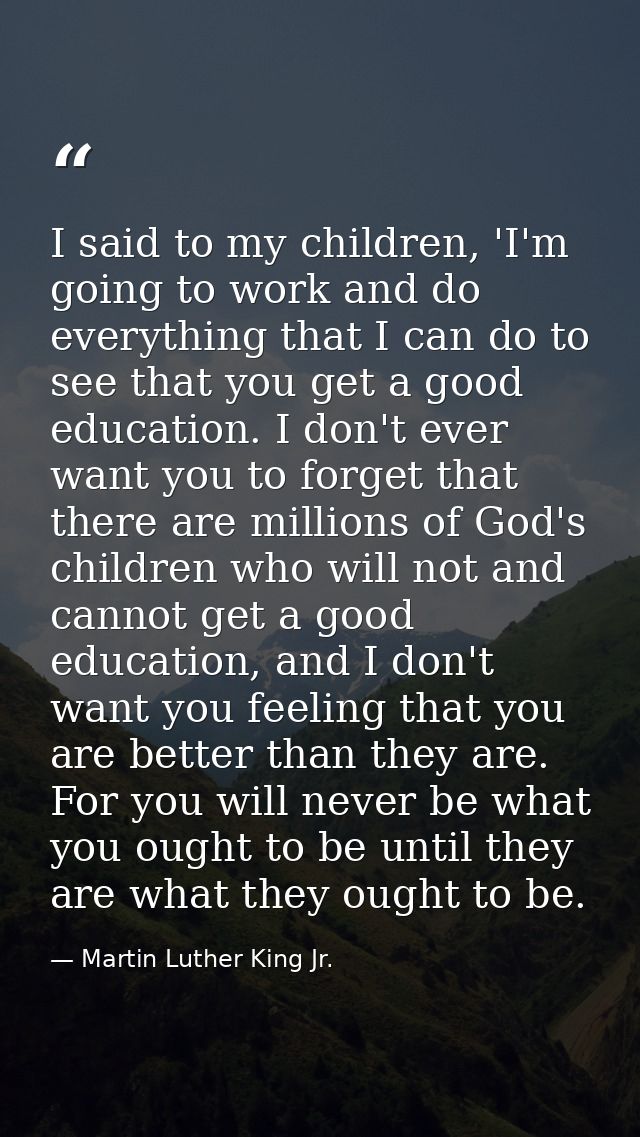I said to my children, 'I'm going to work and do everything that I can do to see that you get a good education. I don't  — Martin Luther King Jr.