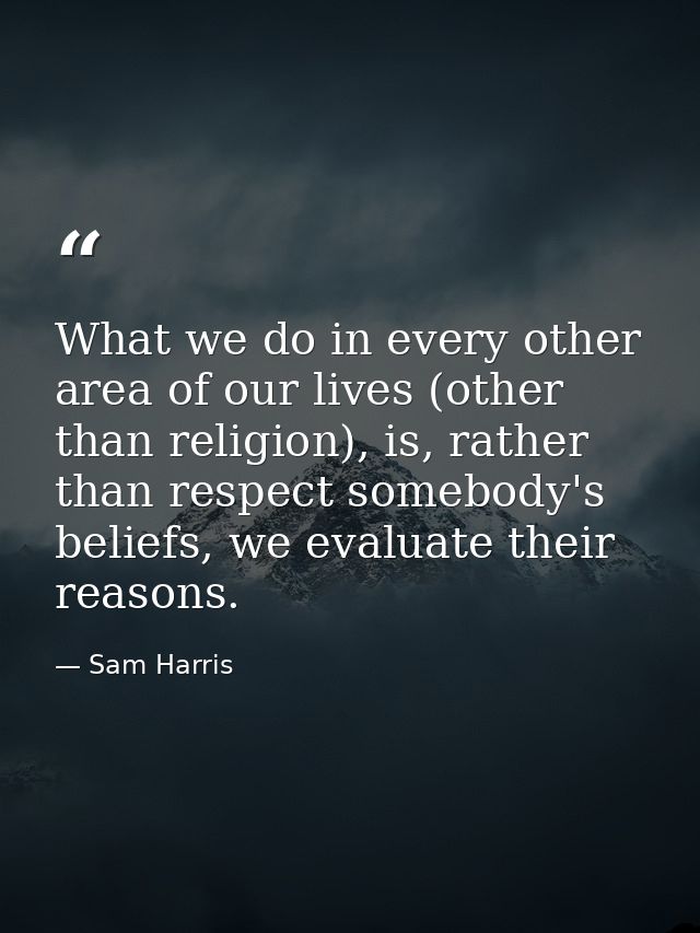What we do in every other area of our lives (other than religion), is, rather than respect somebody's beliefs, we evalua — Sam Harris