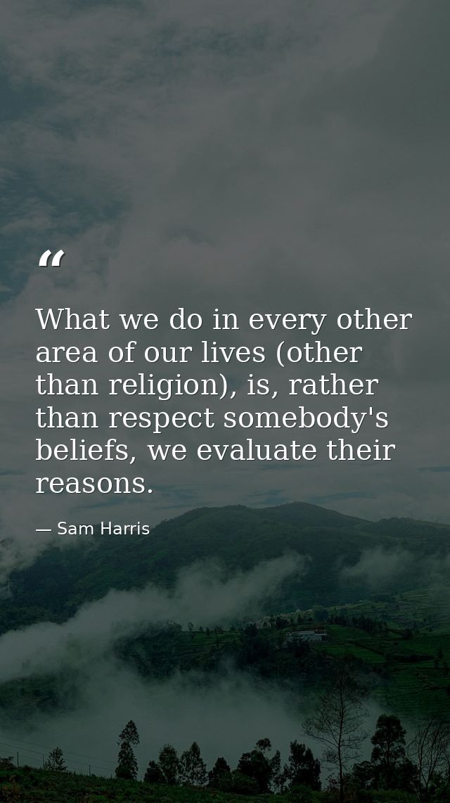 What we do in every other area of our lives (other than religion), is, rather than respect somebody's beliefs, we evalua — Sam Harris