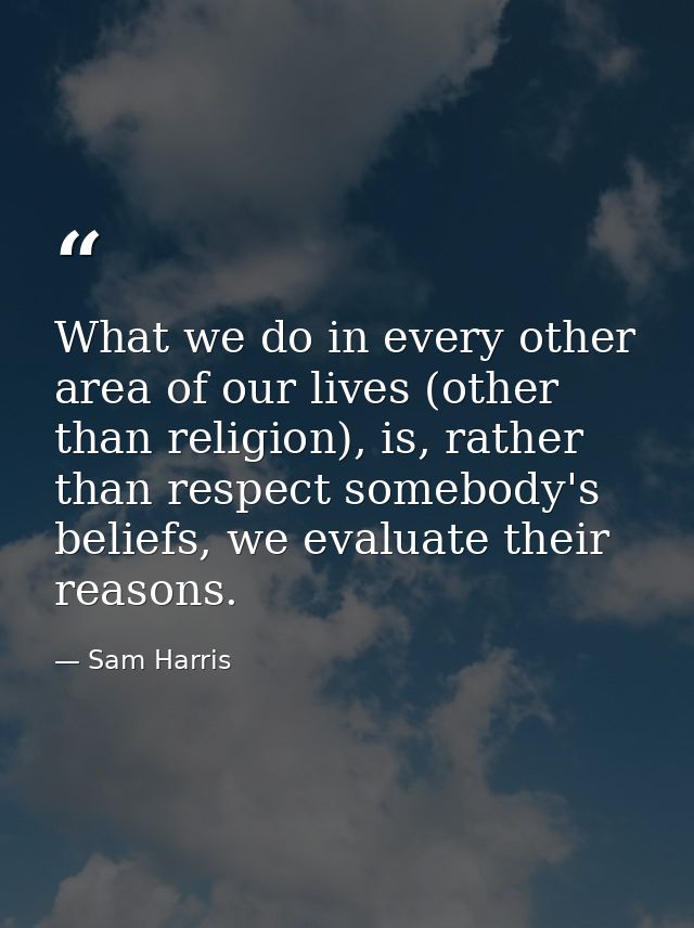 What we do in every other area of our lives (other than religion), is, rather than respect somebody's beliefs, we evalua — Sam Harris