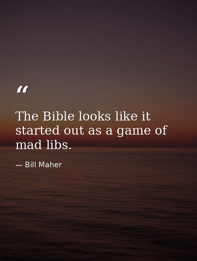 The Bible looks like it started out as a game of mad libs. — Bill Maher