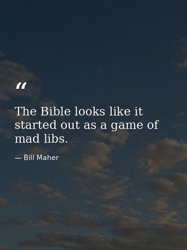 The Bible looks like it started out as a game of mad libs. — Bill Maher