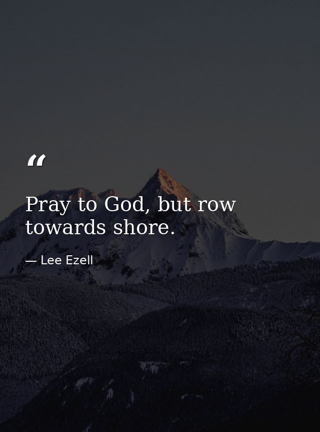 Pray to God, but row towards shore. — Lee Ezell
