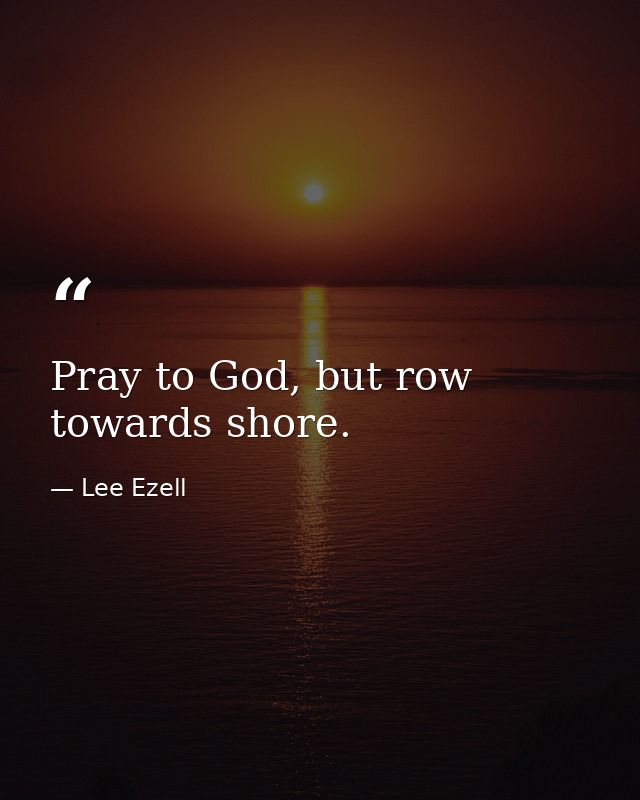 Pray to God, but row towards shore. — Lee Ezell