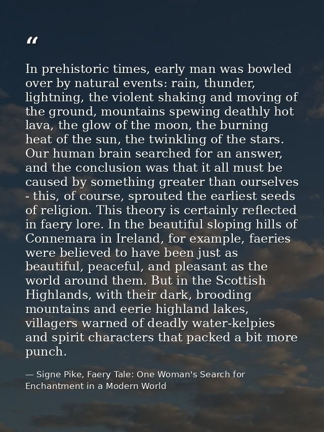 In prehistoric times, early man was bowled over by natural events: rain, thunder, lightning, the violent shaking and mov — Signe Pike, Faery Tale: One Woman's Search for Enchantment in a Modern World