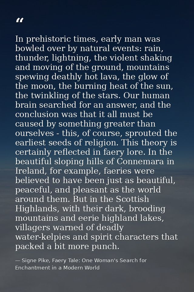 In prehistoric times, early man was bowled over by natural events: rain, thunder, lightning, the violent shaking and mov — Signe Pike, Faery Tale: One Woman's Search for Enchantment in a Modern World