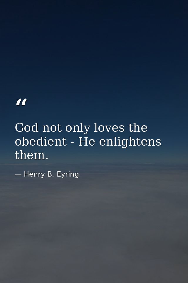 God not only loves the obedient - He enlightens them. — Henry B. Eyring