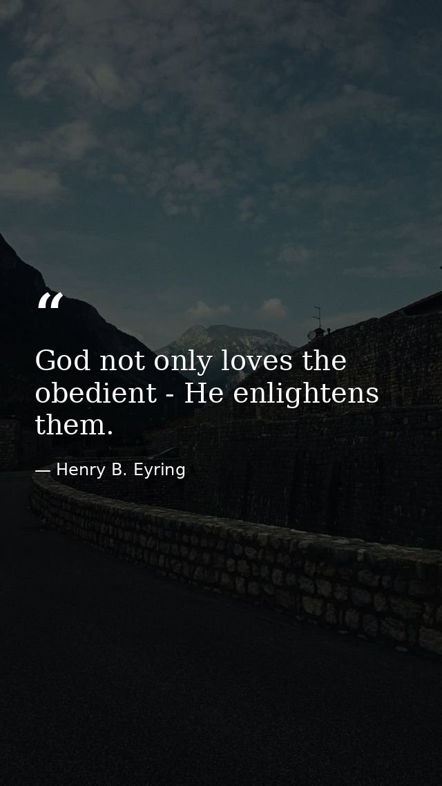 God not only loves the obedient - He enlightens them. — Henry B. Eyring