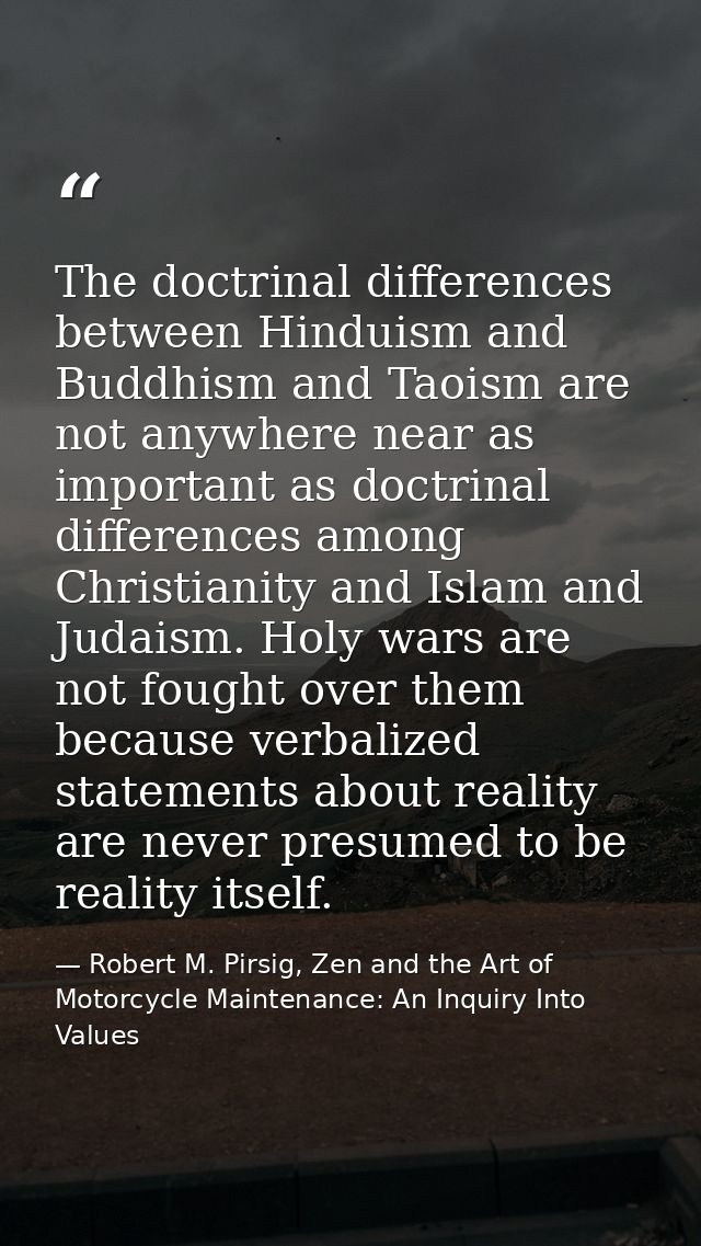 The doctrinal differences between Hinduism and Buddhism and Taoism are not anywhere near as important as doctrinal diffe — Robert M. Pirsig, Zen and the Art of Motorcycle Maintenance: An Inquiry Into Values
