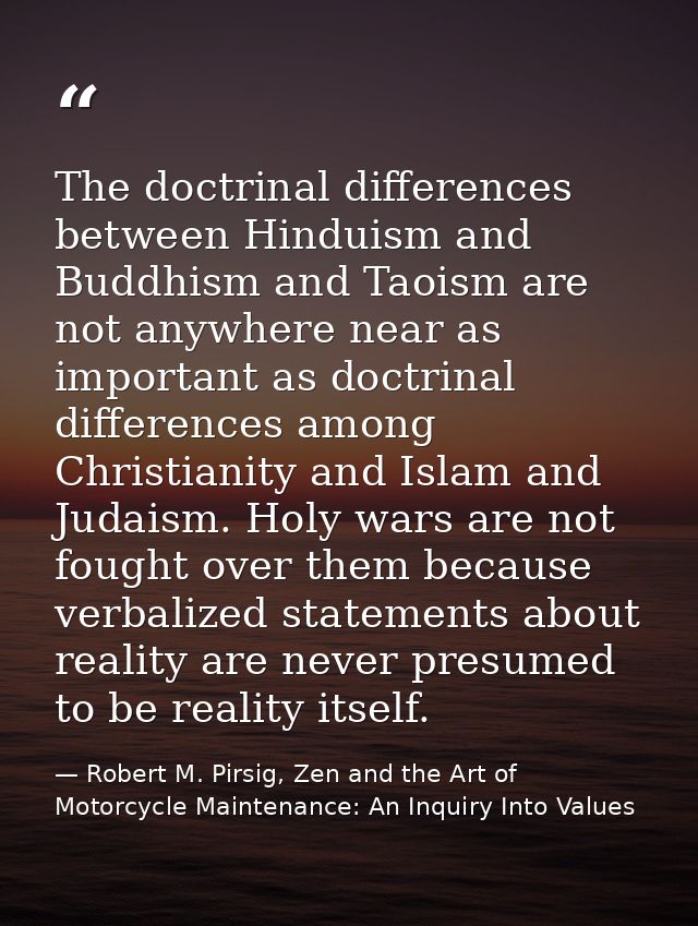 The doctrinal differences between Hinduism and Buddhism and Taoism are not anywhere near as important as doctrinal diffe — Robert M. Pirsig, Zen and the Art of Motorcycle Maintenance: An Inquiry Into Values
