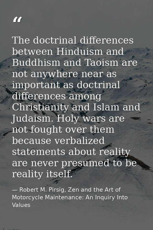 The doctrinal differences between Hinduism and Buddhism and Taoism are not anywhere near as important as doctrinal diffe — Robert M. Pirsig, Zen and the Art of Motorcycle Maintenance: An Inquiry Into Values