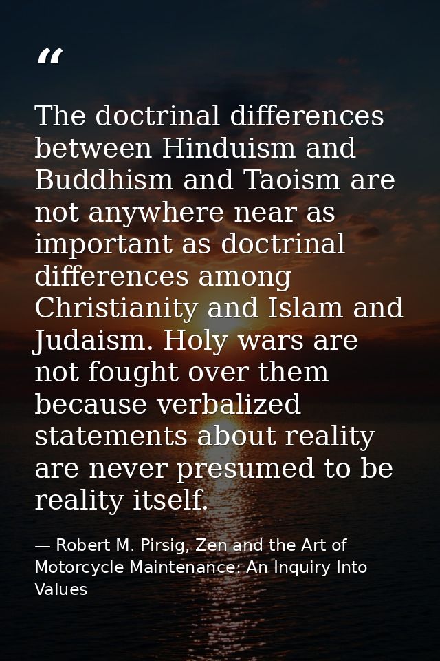 The doctrinal differences between Hinduism and Buddhism and Taoism are not anywhere near as important as doctrinal diffe — Robert M. Pirsig, Zen and the Art of Motorcycle Maintenance: An Inquiry Into Values