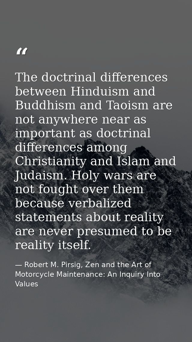 The doctrinal differences between Hinduism and Buddhism and Taoism are not anywhere near as important as doctrinal diffe — Robert M. Pirsig, Zen and the Art of Motorcycle Maintenance: An Inquiry Into Values