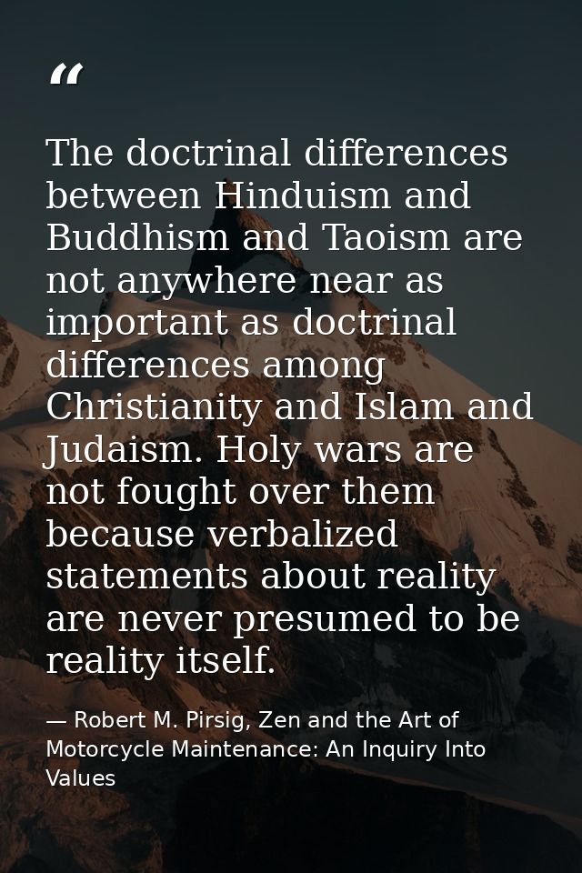 The doctrinal differences between Hinduism and Buddhism and Taoism are not anywhere near as important as doctrinal diffe — Robert M. Pirsig, Zen and the Art of Motorcycle Maintenance: An Inquiry Into Values