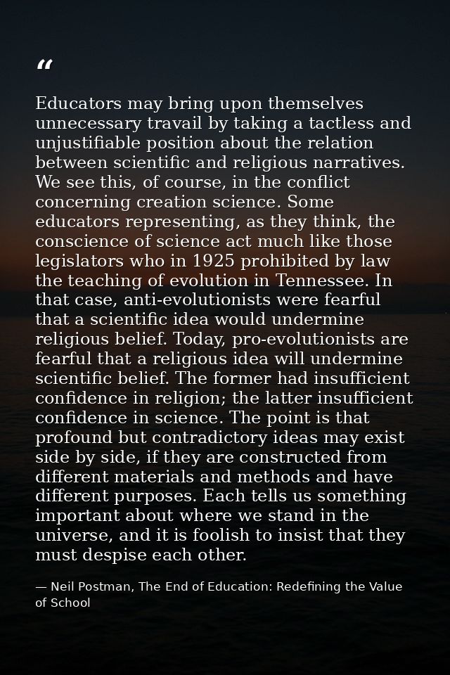 Educators may bring upon themselves unnecessary travail by taking a tactless and unjustifiable position about the relati — Neil Postman, The End of Education: Redefining the Value of School