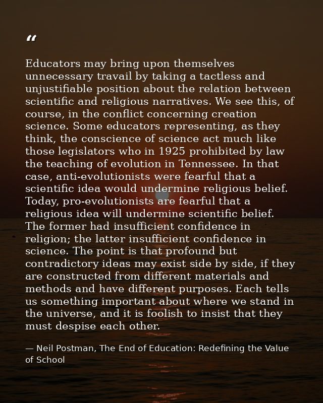 Educators may bring upon themselves unnecessary travail by taking a tactless and unjustifiable position about the relati — Neil Postman, The End of Education: Redefining the Value of School