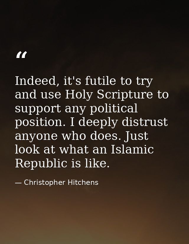 Indeed, it's futile to try and use Holy Scripture to support any political position. I deeply distrust anyone who does.  — Christopher Hitchens