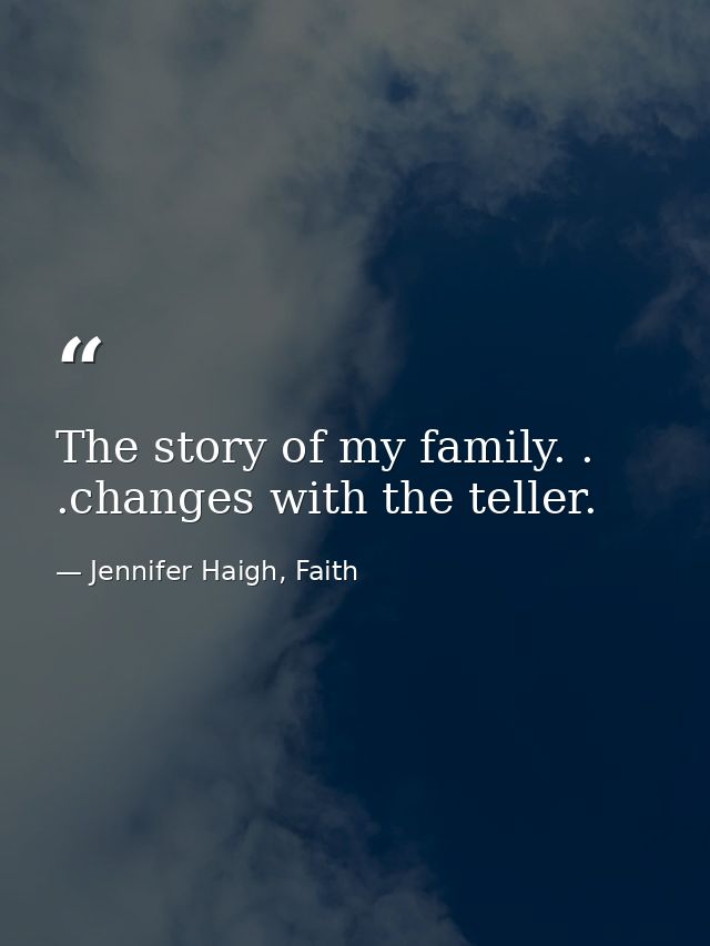 The story of my family. . .changes with the teller. — Jennifer Haigh, Faith