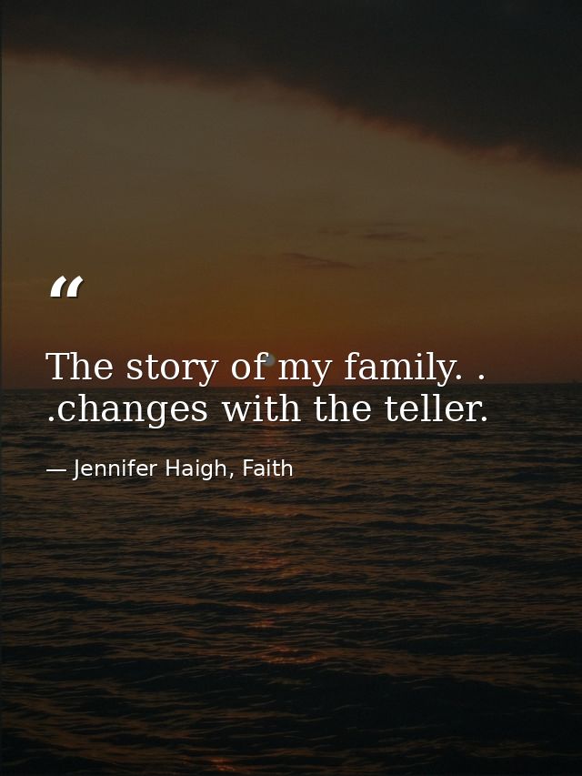 The story of my family. . .changes with the teller. — Jennifer Haigh, Faith
